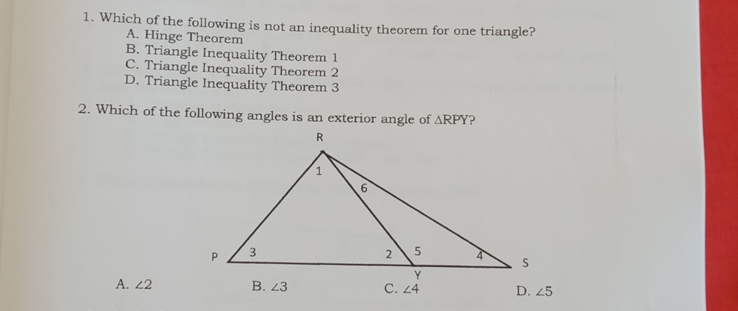 1. Which of the following is not an inequality theorem for one triangle? A. Hinge Theorem B. Triangle Inequality Theorem 1 C. Triangle Inequality Theorem 2 D. Triangle Inequality Theorem 3 2. Which of the following angles is an exterior angle of Delta RPY 2 A. angle 2